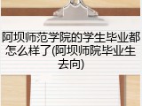 阿坝师范学院的学生毕业都怎么样了(阿坝师院毕业生去向)