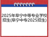 2025年阜宁中等专业学校招生(阜宁中专2025招生)