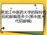 黑龙江中医药大学的院校代码和邮编是多少(黑中医大代码邮编)