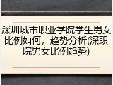 深圳城市职业学院学生男女比例如何，趋势分析(深职院男女比例趋势)