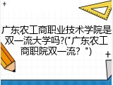 广东农工商职业技术学院是双一流大学吗?("广东农工商职院双一流？")