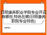 日照康养职业学院专业开设有哪些,特色在哪(日照康养职院专业特色)