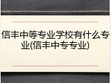信丰中等专业学校有什么专业(信丰中专专业)