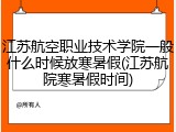 江苏航空职业技术学院一般什么时候放寒暑假(江苏航院寒暑假时间)