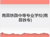南昌铁路中等专业学校(南昌铁专)