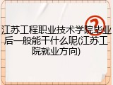 江苏工程职业技术学院毕业后一般能干什么呢(江苏工院就业方向)
