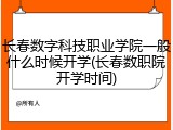 长春数字科技职业学院一般什么时候开学(长春数职院开学时间)