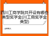 四川工商学院共开设有哪些类型奖学金(川工商奖学金类型)