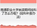 南通职业大学就读期间挂科了怎么办呢？(挂科补救办法)
