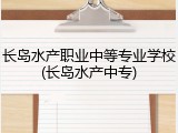 长岛水产职业中等专业学校(长岛水产中专)