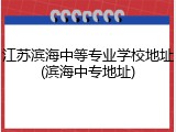 江苏滨海中等专业学校地址(滨海中专地址)