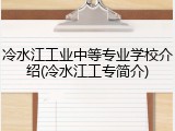 冷水江工业中等专业学校介绍(冷水江工专简介)