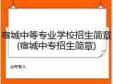 宿城中等专业学校招生简章(宿城中专招生简章)