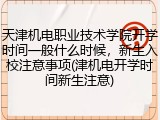 天津机电职业技术学院开学时间一般什么时候，新生入校注意事项(津机电开学时间新生注意)