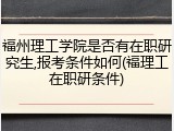 福州理工学院是否有在职研究生,报考条件如何(福理工在职研条件)