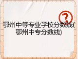 鄂州中等专业学校分数线(鄂州中专分数线)