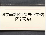济宁高新区中等专业学校(济宁高专)