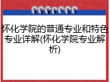 怀化学院的普通专业和特色专业详解(怀化学院专业解析)
