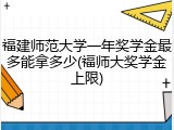 福建师范大学一年奖学金最多能拿多少(福师大奖学金上限)