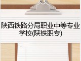 陕西铁路分局职业中等专业学校(陕铁职专)