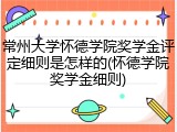 常州大学怀德学院奖学金评定细则是怎样的(怀德学院奖学金细则)