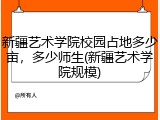 新疆艺术学院校园占地多少亩，多少师生(新疆艺术学院规模)