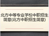 北方中等专业学校中职招生简章(北方中职招生简章)