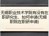 无锡职业技术学院有没有在职研究生，如何申请(无锡职院在职研申请)