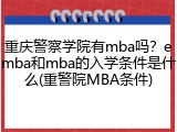 重庆警察学院有mba吗？emba和mba的入学条件是什么(重警院MBA条件)