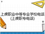 上虞职业中等专业学校电话(上虞职专电话)