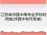江苏省沛县中等专业学校时间表(沛县中专作息表)