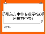 郑州东方中等专业学校(郑州东方中专)