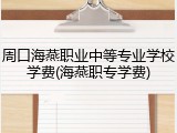 周口海燕职业中等专业学校学费(海燕职专学费)
