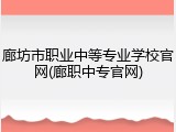 廊坊市职业中等专业学校官网(廊职中专官网)