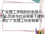 广东理工学院的校史简介，什么历史与社会背景下建校的("广东理工校史背景")