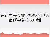 宿迁中等专业学校校长电话(宿迁中专校长电话)