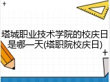 塔城职业技术学院的校庆日是哪一天(塔职院校庆日)