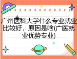 广州医科大学什么专业就业比较好，原因是啥(广医就业优势专业)