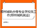 郑州城轨中等专业学校找工作(郑州城轨就业)