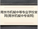 南京市机械中等专业学校官网(南京机械中专官网)