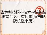 吉林科技职业技术学院的校徽是什么，有何来历(吉职院校徽来历)