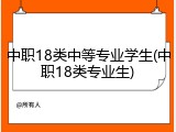中职18类中等专业学生(中职18类专业生)