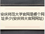 安庆师范大学官网是哪个网址多少(安庆师大官网网址)