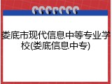 娄底市现代信息中等专业学校(娄底信息中专)