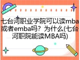 七台河职业学院可以读mba或者emba吗？为什么(七台河职院能读MBA吗)