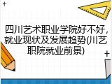 四川艺术职业学院好不好，就业现状及发展趋势(川艺职院就业前景)