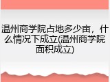 温州商学院占地多少亩，什么情况下成立(温州商学院面积成立)