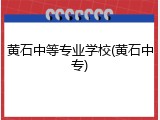 黄石中等专业学校(黄石中专)