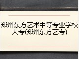 郑州东方艺术中等专业学校大专(郑州东方艺专)