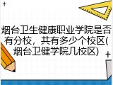 烟台卫生健康职业学院是否有分校，共有多少个校区(烟台卫健学院几校区)